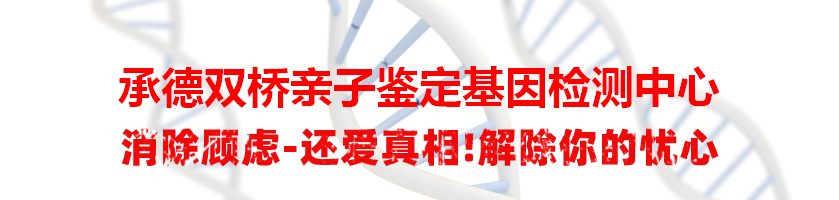 承德双桥亲子鉴定基因检测中心